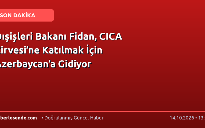 Dışişleri Bakanı Fidan, CICA Zirvesi’ne Katılmak İçin Azerbaycan’a Gidiyor