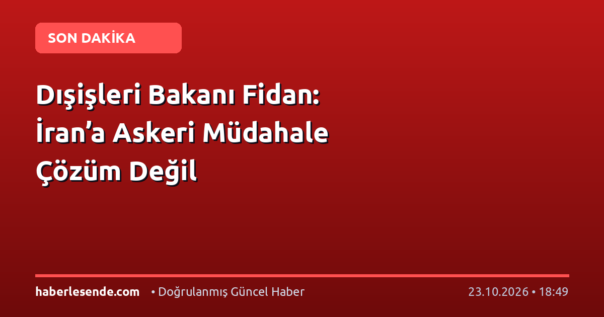 Dışişleri Bakanı Fidan: İran’a Askeri Müdahale Çözüm Değil