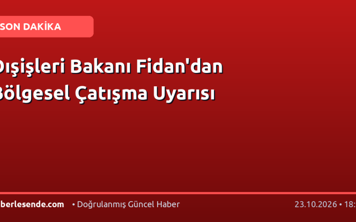 Dışişleri Bakanı Fidan'dan Bölgesel Çatışma Uyarısı