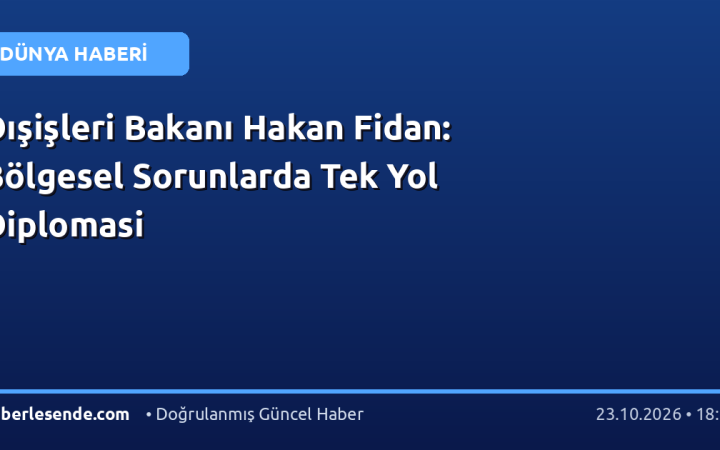 Dışişleri Bakanı Hakan Fidan: Bölgesel Sorunlarda Tek Yol Diplomasi