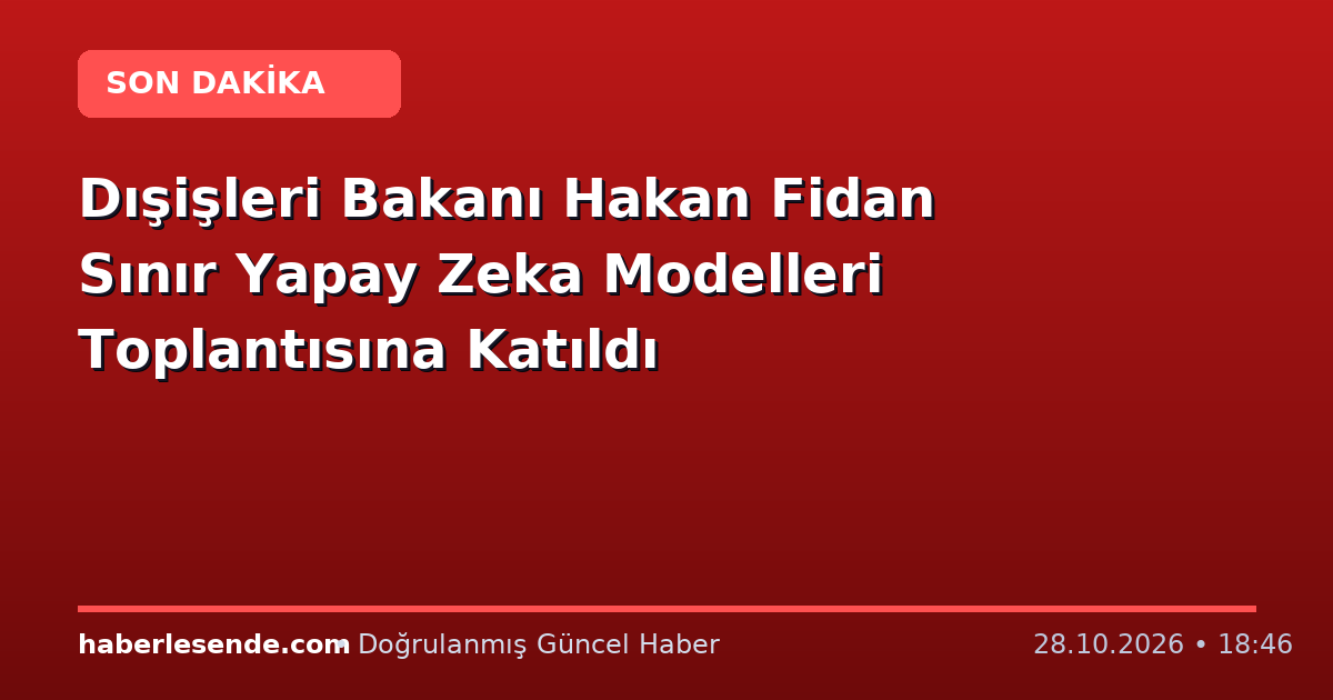Dışişleri Bakanı Hakan Fidan Sınır Yapay Zeka Modelleri Toplantısına Katıldı