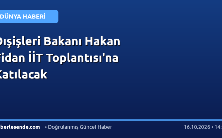 Dışişleri Bakanı Hakan Fidan İİT Toplantısı'na Katılacak