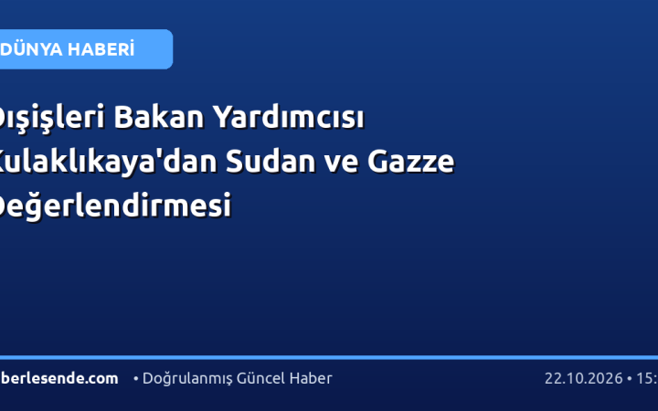 Dışişleri Bakan Yardımcısı Kulaklıkaya'dan Sudan ve Gazze Değerlendirmesi