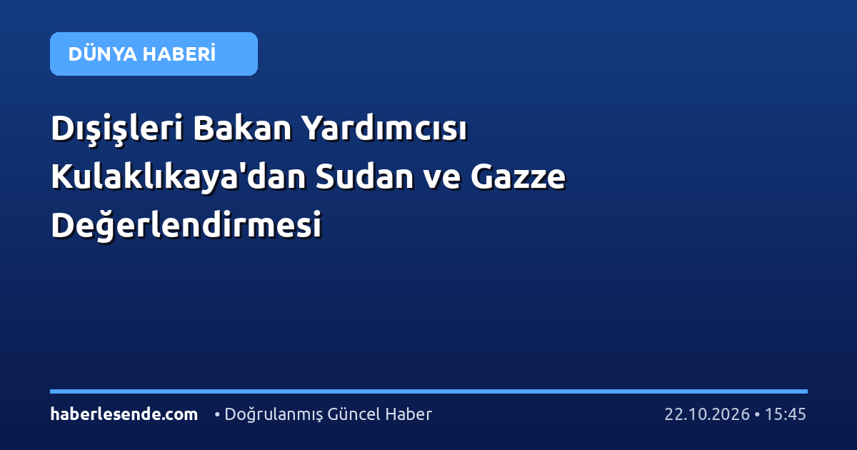 Dışişleri Bakan Yardımcısı Kulaklıkaya'dan Sudan ve Gazze Değerlendirmesi