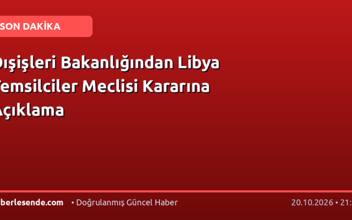 Dışişleri Bakanlığından Libya Temsilciler Meclisi Kararına Açıklama