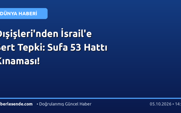 Dışişleri'nden İsrail'e Sert Tepki: Sufa 53 Hattı Kınaması!
