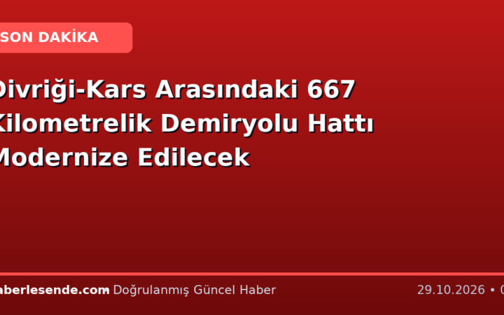 Divriği-Kars Arasındaki 667 Kilometrelik Demiryolu Hattı Modernize Edilecek
