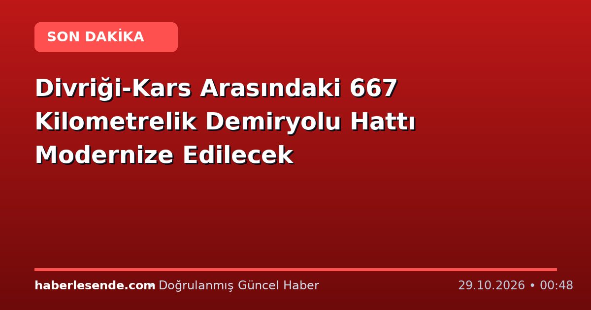 Divriği-Kars Arasındaki 667 Kilometrelik Demiryolu Hattı Modernize Edilecek