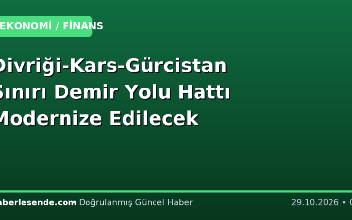 Divriği-Kars-Gürcistan Sınırı Demir Yolu Hattı Modernize Edilecek