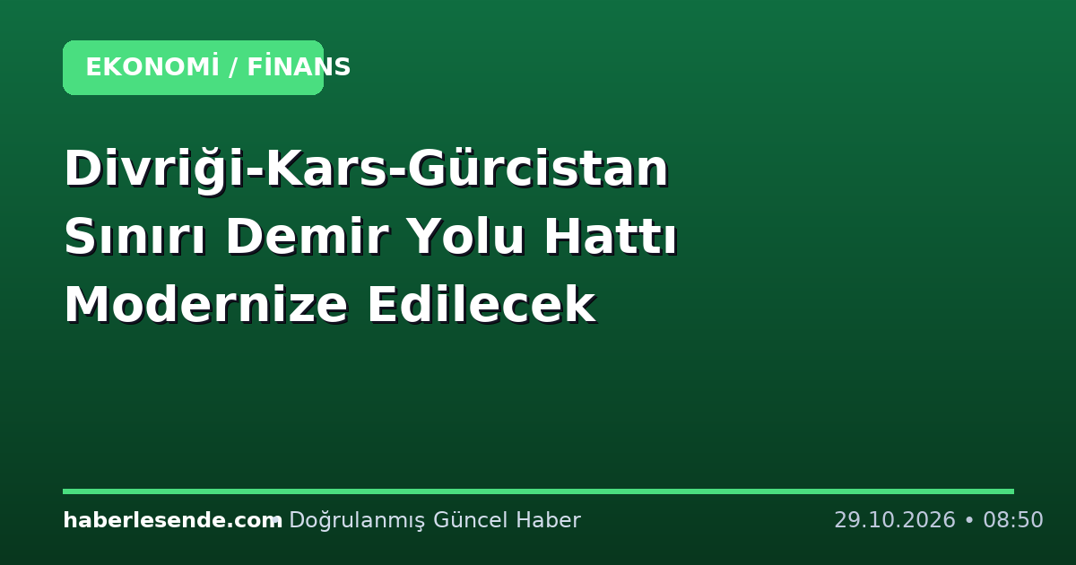 Divriği-Kars-Gürcistan Sınırı Demir Yolu Hattı Modernize Edilecek