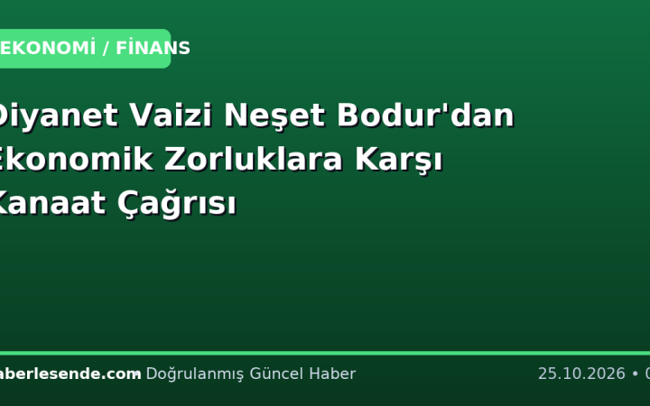 Diyanet Vaizi Neşet Bodur'dan Ekonomik Zorluklara Karşı Kanaat Çağrısı