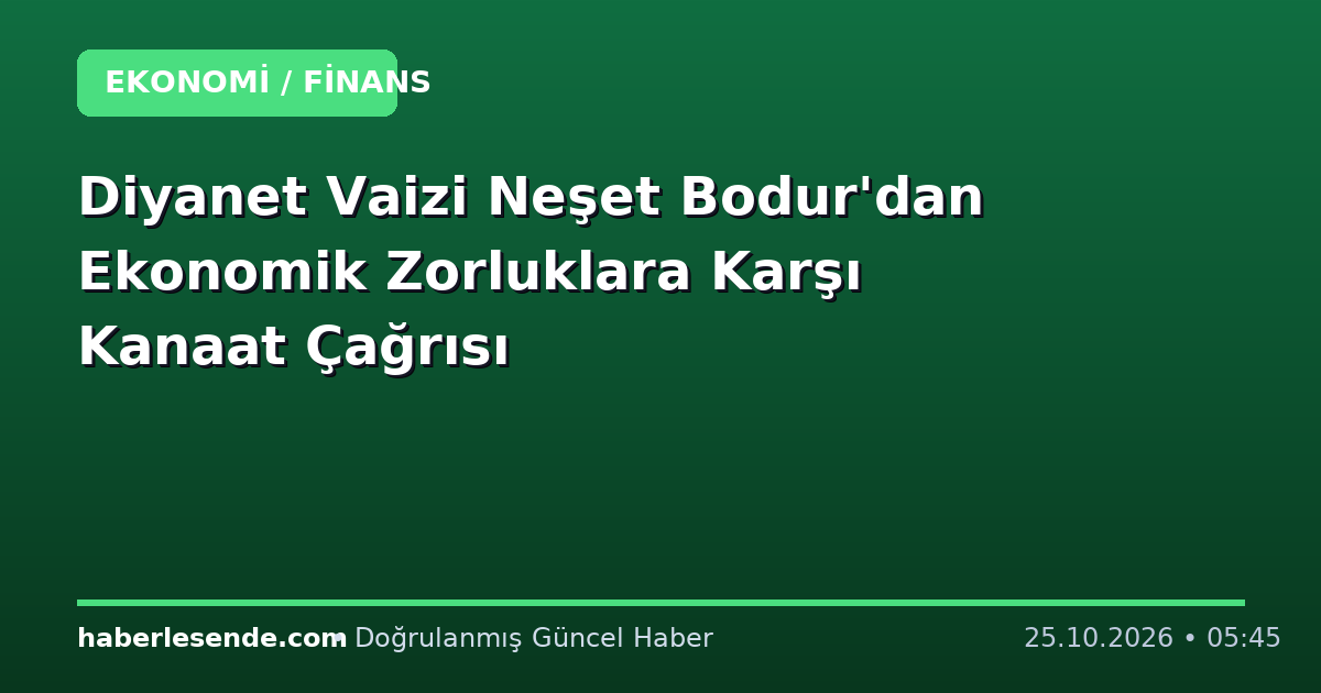 Diyanet Vaizi Neşet Bodur'dan Ekonomik Zorluklara Karşı Kanaat Çağrısı