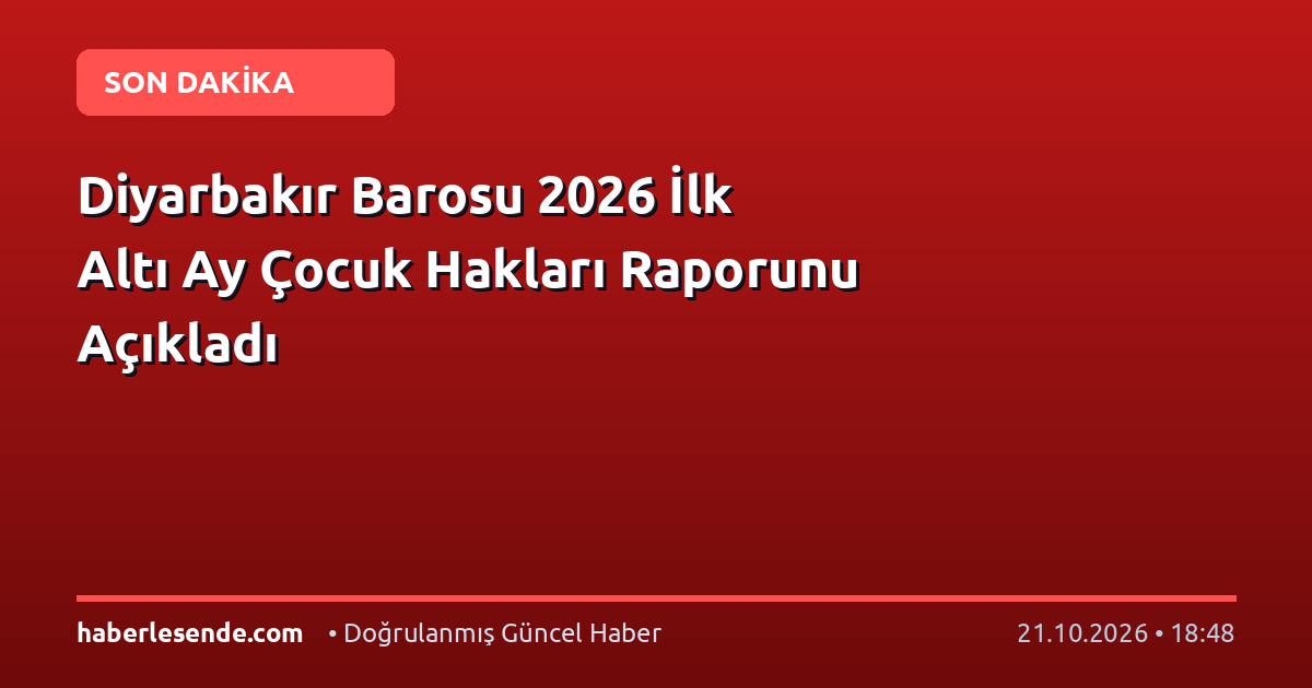 Diyarbakır Barosu 2026 İlk Altı Ay Çocuk Hakları Raporunu Açıkladı