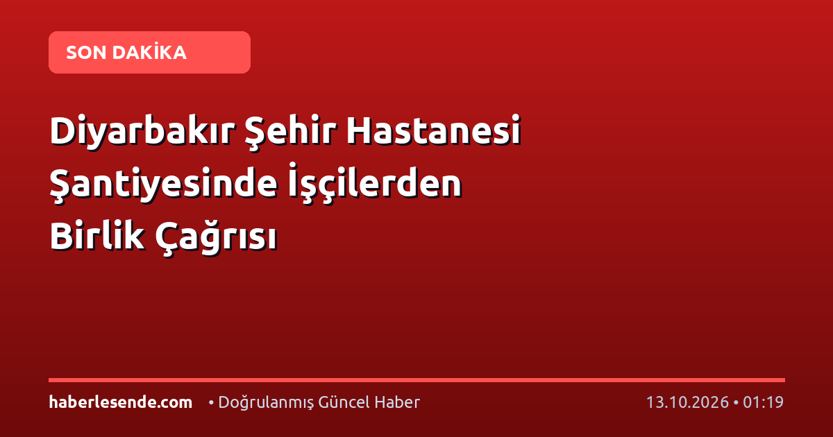Diyarbakır Şehir Hastanesi Şantiyesinde İşçilerden Birlik Çağrısı