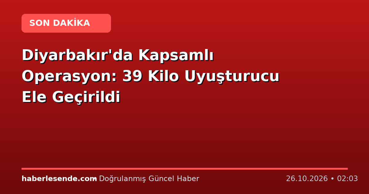 Diyarbakır'da Kapsamlı Operasyon: 39 Kilo Uyuşturucu Ele Geçirildi
