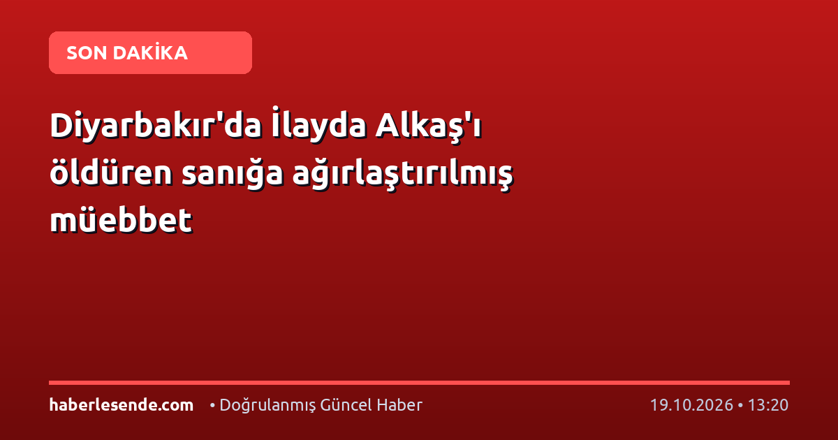 Diyarbakır'da İlayda Alkaş'ı öldüren sanığa ağırlaştırılmış müebbet