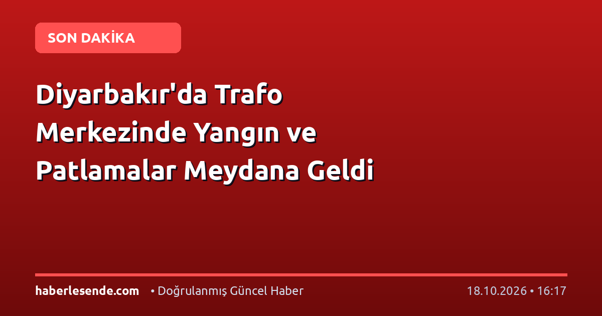 Diyarbakır'da Trafo Merkezinde Yangın ve Patlamalar Meydana Geldi