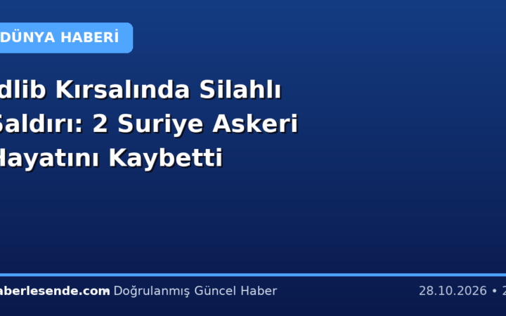 İdlib Kırsalında Silahlı Saldırı: 2 Suriye Askeri Hayatını Kaybetti