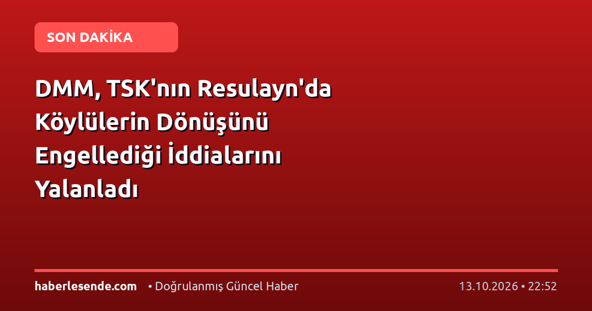 DMM, TSK'nın Resulayn'da Köylülerin Dönüşünü Engellediği İddialarını Yalanladı