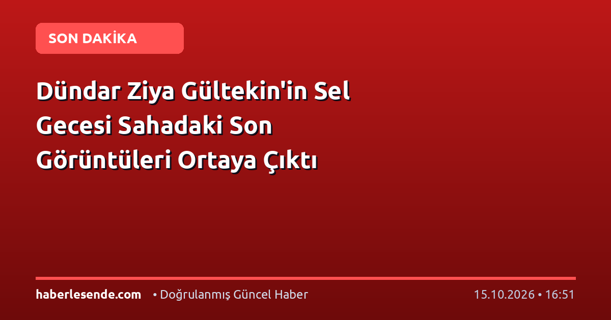 Dündar Ziya Gültekin'in Sel Gecesi Sahadaki Son Görüntüleri Ortaya Çıktı