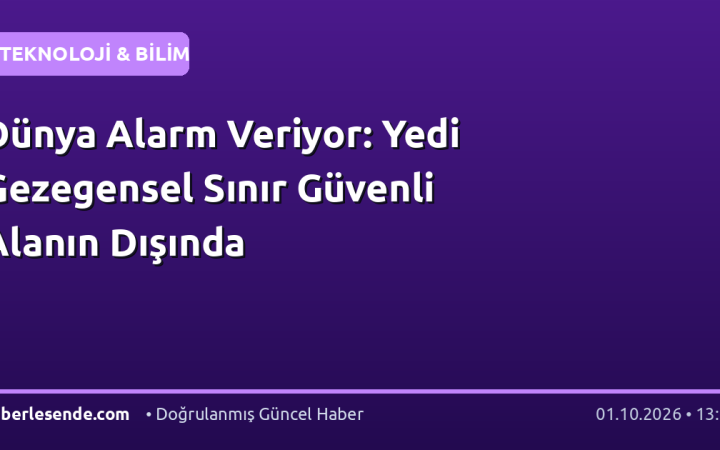 Dünya Alarm Veriyor: Yedi Gezegensel Sınır Güvenli Alanın Dışında