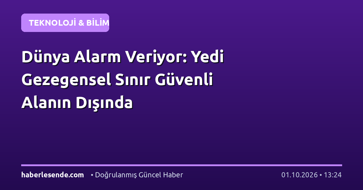 Dünya Alarm Veriyor: Yedi Gezegensel Sınır Güvenli Alanın Dışında