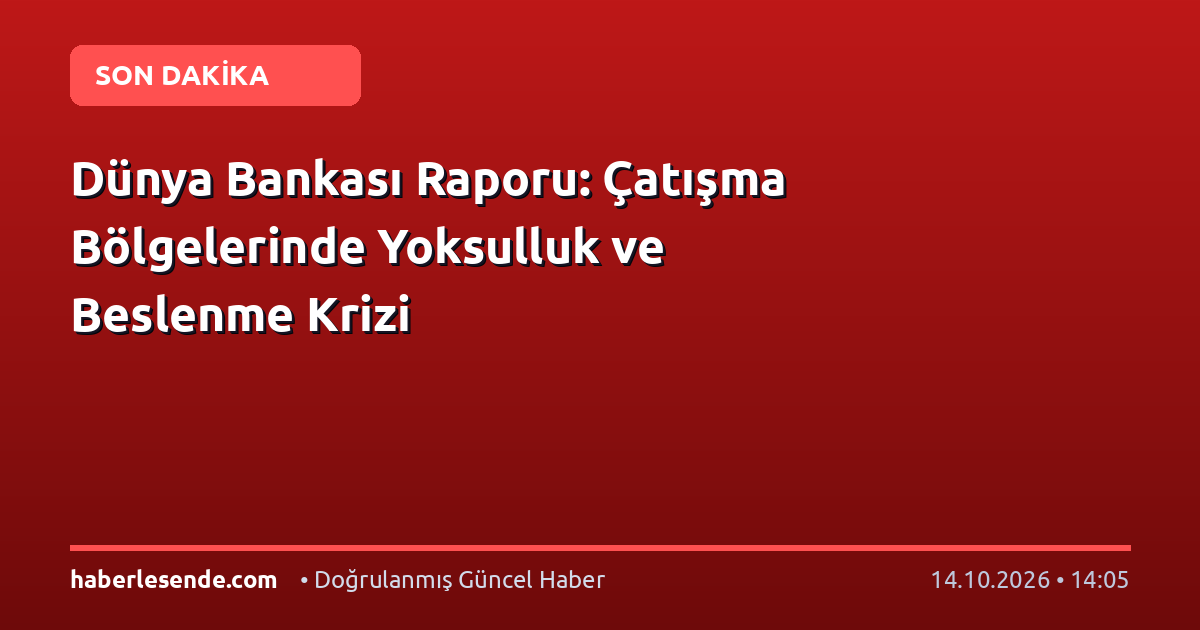Dünya Bankası Raporu: Çatışma Bölgelerinde Yoksulluk ve Beslenme Krizi