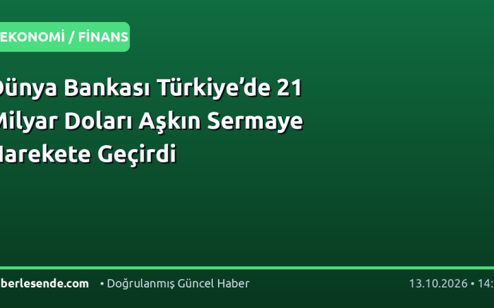 Dünya Bankası Türkiye’de 21 Milyar Doları Aşkın Sermaye Harekete Geçirdi