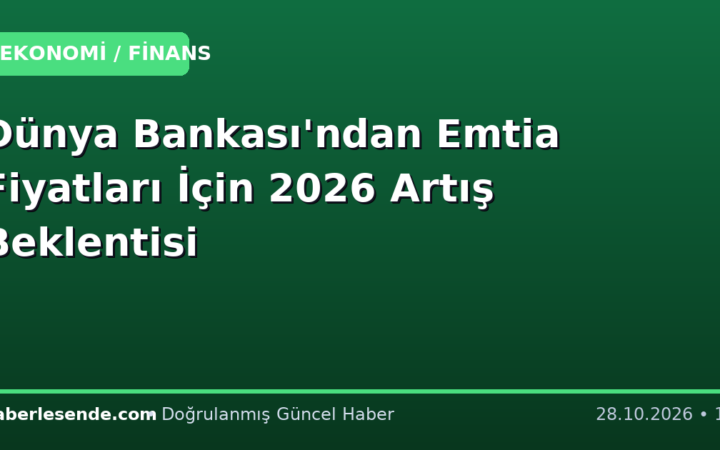 Dünya Bankası'ndan Emtia Fiyatları İçin 2026 Artış Beklentisi