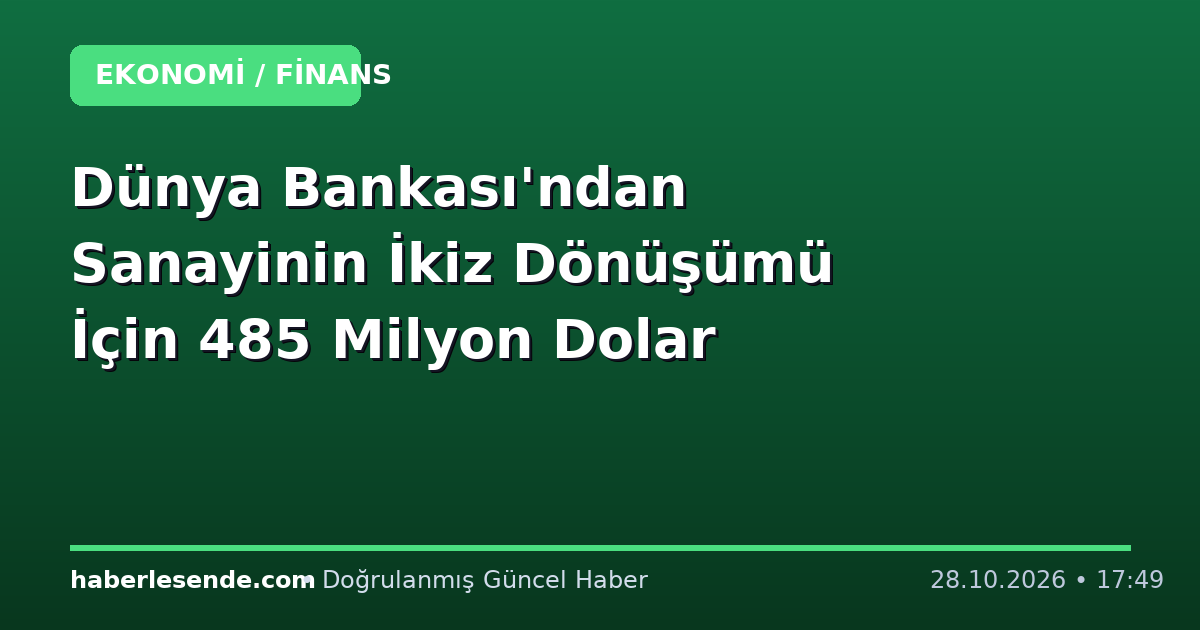 Dünya Bankası'ndan Sanayinin İkiz Dönüşümü İçin 485 Milyon Dolar