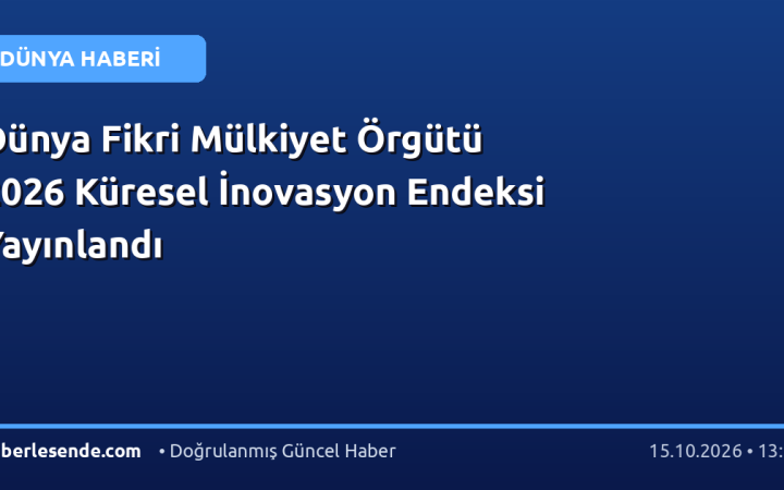 Dünya Fikri Mülkiyet Örgütü 2026 Küresel İnovasyon Endeksi Yayınlandı