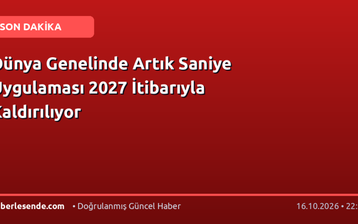 Dünya Genelinde Artık Saniye Uygulaması 2027 İtibarıyla Kaldırılıyor