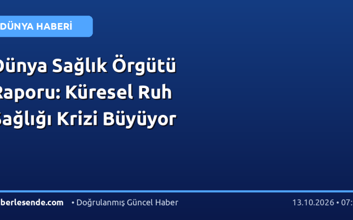 Dünya Sağlık Örgütü Raporu: Küresel Ruh Sağlığı Krizi Büyüyor