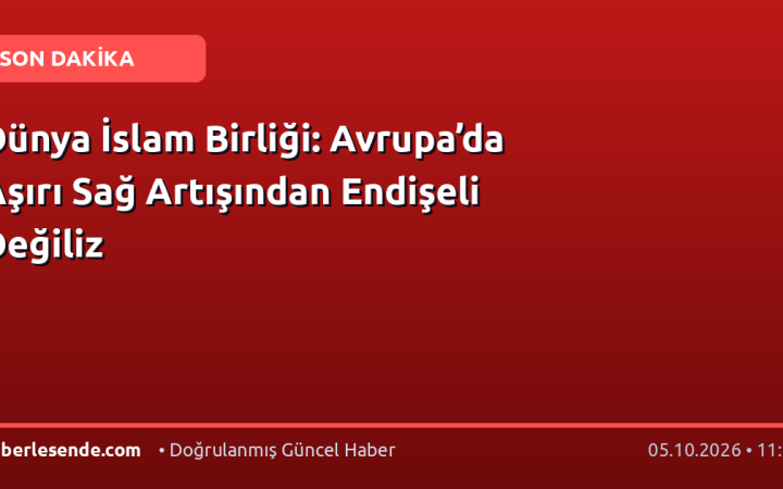 Dünya İslam Birliği: Avrupa’da Aşırı Sağ Artışından Endişeli Değiliz