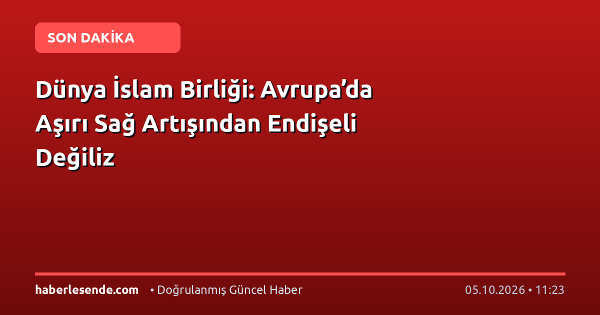 Dünya İslam Birliği: Avrupa’da Aşırı Sağ Artışından Endişeli Değiliz
