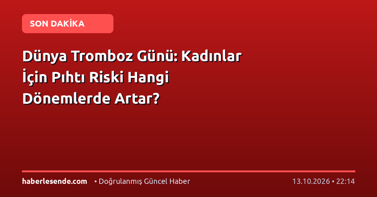 Dünya Tromboz Günü: Kadınlar İçin Pıhtı Riski Hangi Dönemlerde Artar?