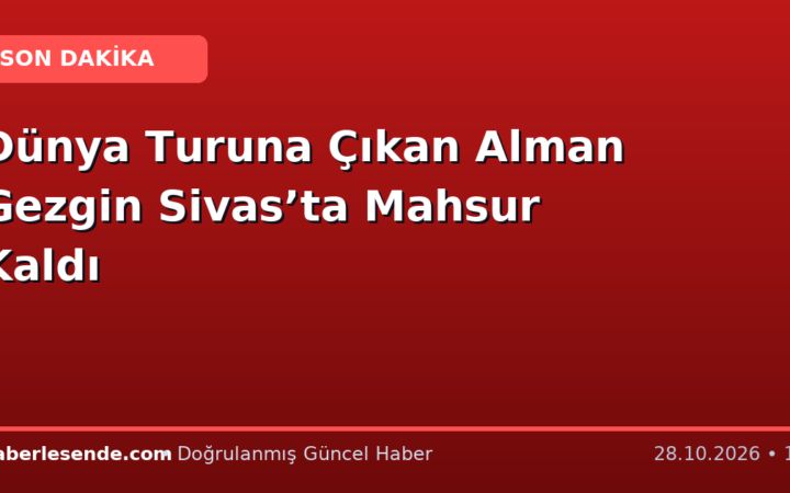 Dünya Turuna Çıkan Alman Gezgin Sivas’ta Mahsur Kaldı