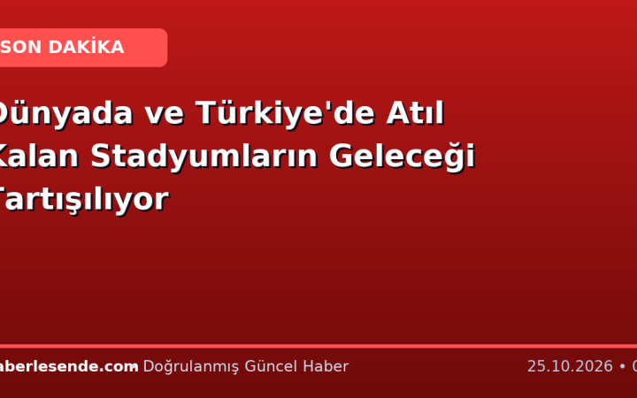 Dünyada ve Türkiye'de Atıl Kalan Stadyumların Geleceği Tartışılıyor
