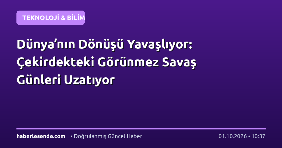 Dünya’nın Dönüşü Yavaşlıyor: Çekirdekteki Görünmez Savaş Günleri Uzatıyor