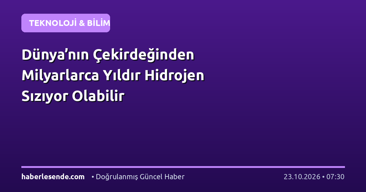 Dünya’nın Çekirdeğinden Milyarlarca Yıldır Hidrojen Sızıyor Olabilir