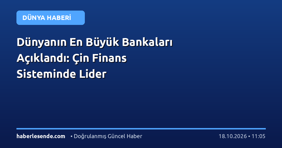 Dünyanın En Büyük Bankaları Açıklandı: Çin Finans Sisteminde Lider