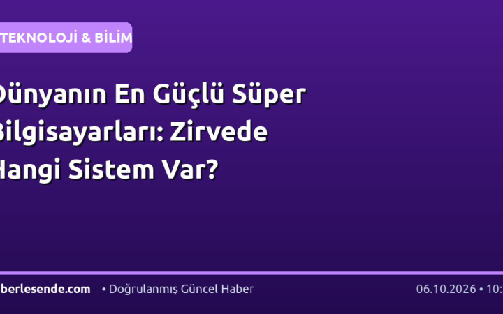 Dünyanın En Güçlü Süper Bilgisayarları: Zirvede Hangi Sistem Var?