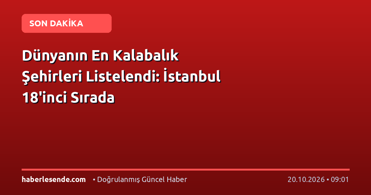 Dünyanın En Kalabalık Şehirleri Listelendi: İstanbul 18'inci Sırada