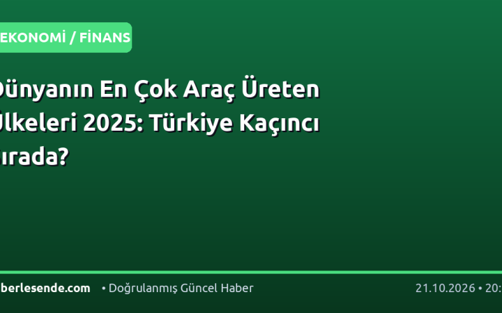 Dünyanın En Çok Araç Üreten Ülkeleri 2025: Türkiye Kaçıncı Sırada?