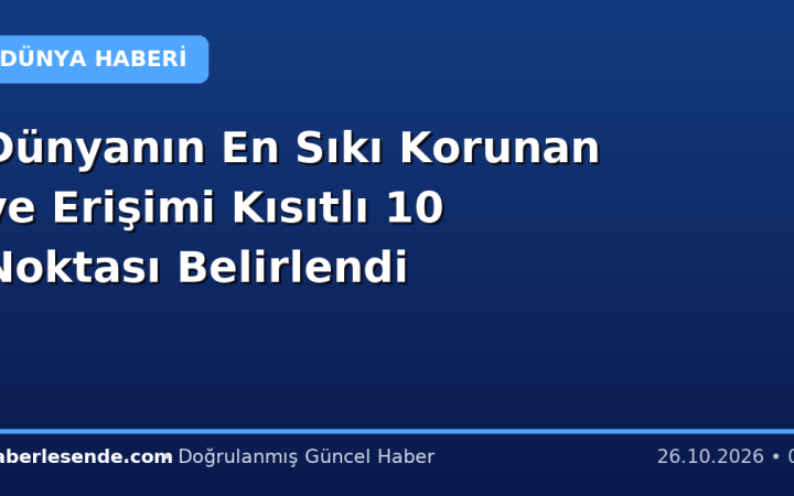Dünyanın En Sıkı Korunan ve Erişimi Kısıtlı 10 Noktası Belirlendi