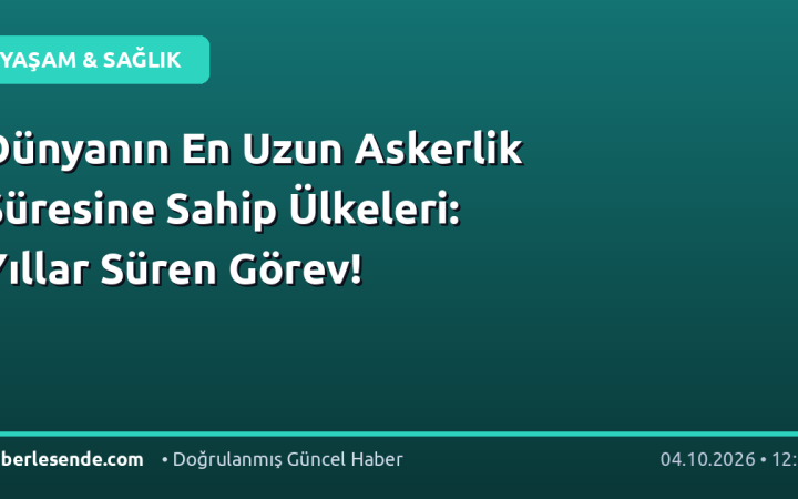 Dünyanın En Uzun Askerlik Süresine Sahip Ülkeleri: Yıllar Süren Görev!