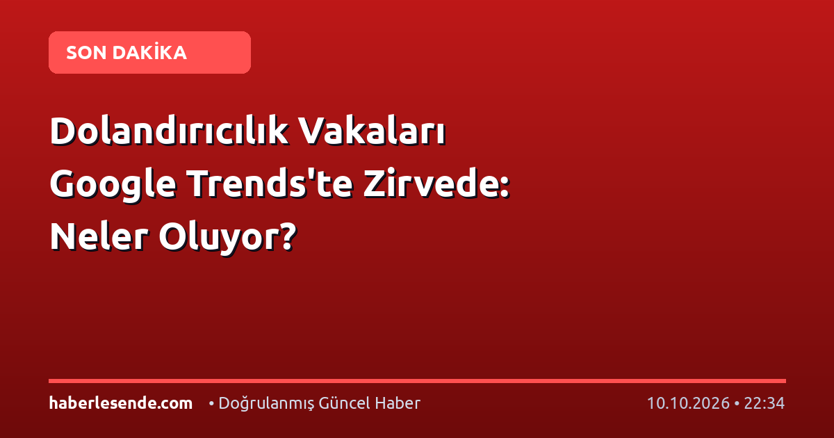 Dolandırıcılık Vakaları Google Trends'te Zirvede: Neler Oluyor?