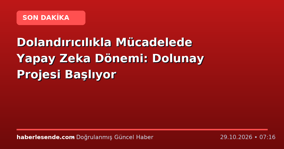 Dolandırıcılıkla Mücadelede Yapay Zeka Dönemi: Dolunay Projesi Başlıyor