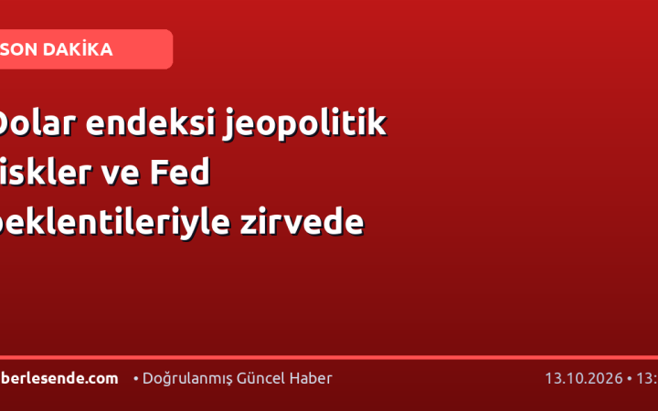 Dolar endeksi jeopolitik riskler ve Fed beklentileriyle zirvede