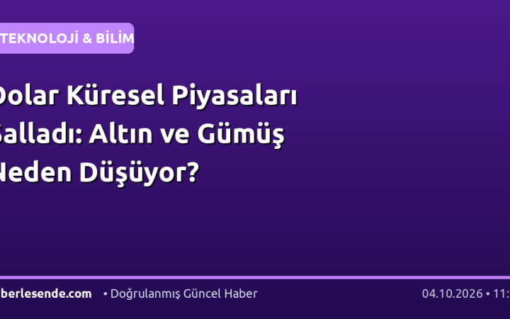 Dolar Küresel Piyasaları Salladı: Altın ve Gümüş Neden Düşüyor?